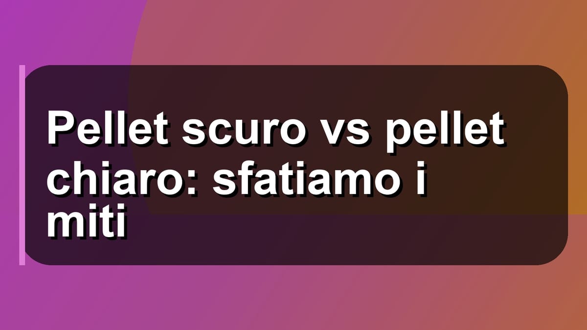 🔥 Pellet scuro vs pellet chiaro: sfatiamo i miti