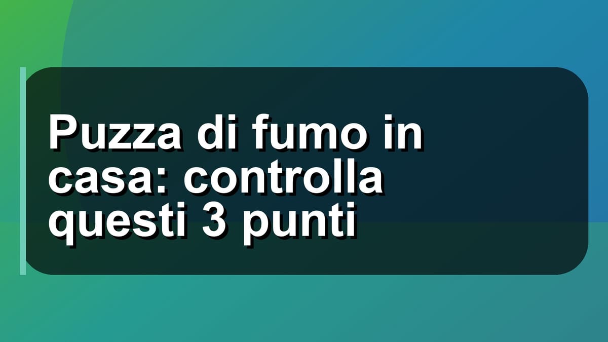 🚬 Puzza di fumo in casa: controlla questi 3 punti