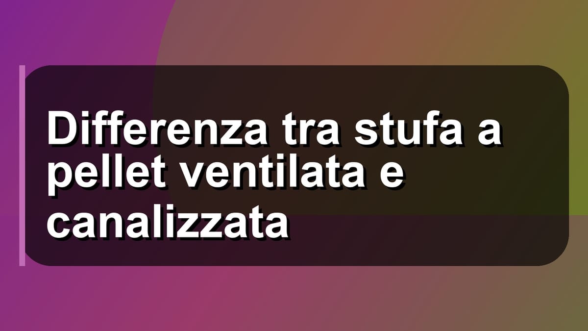 🔥 Differenza tra stufa a pellet ventilata e canalizzata