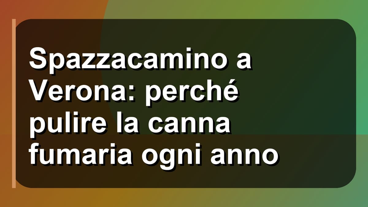 🧹 Spazzacamino a Verona: perché pulire la canna fumaria ogni anno