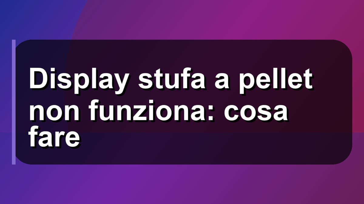 🔧 Display stufa a pellet non funziona: cosa fare