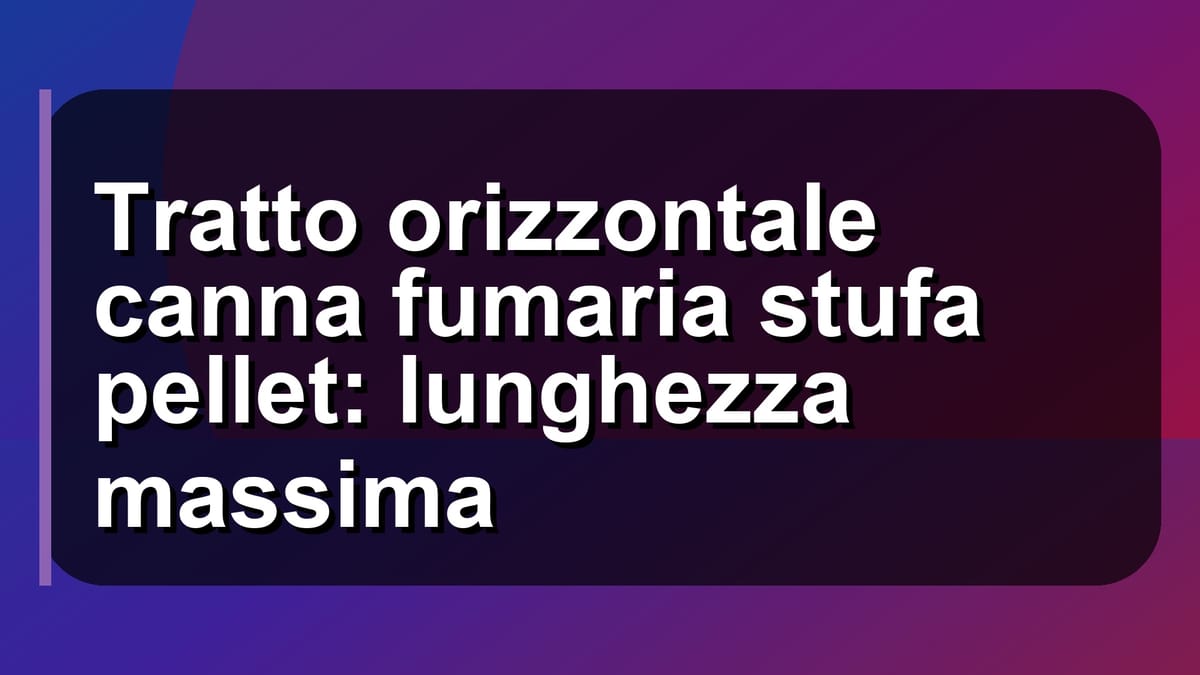 🔥 Tratto orizzontale canna fumaria stufa pellet: lunghezza massima