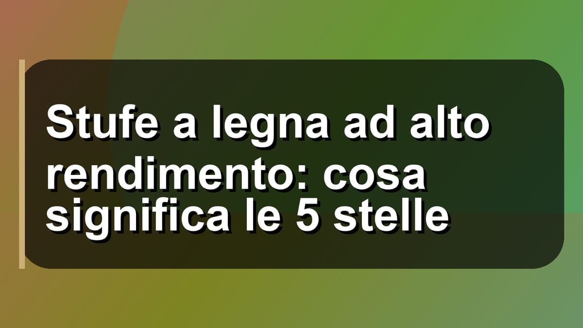 🔥 Stufe a legna ad alto rendimento: cosa significa le 5 stelle
