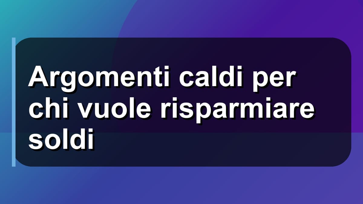 💰 Argomenti caldi per chi vuole risparmiare soldi