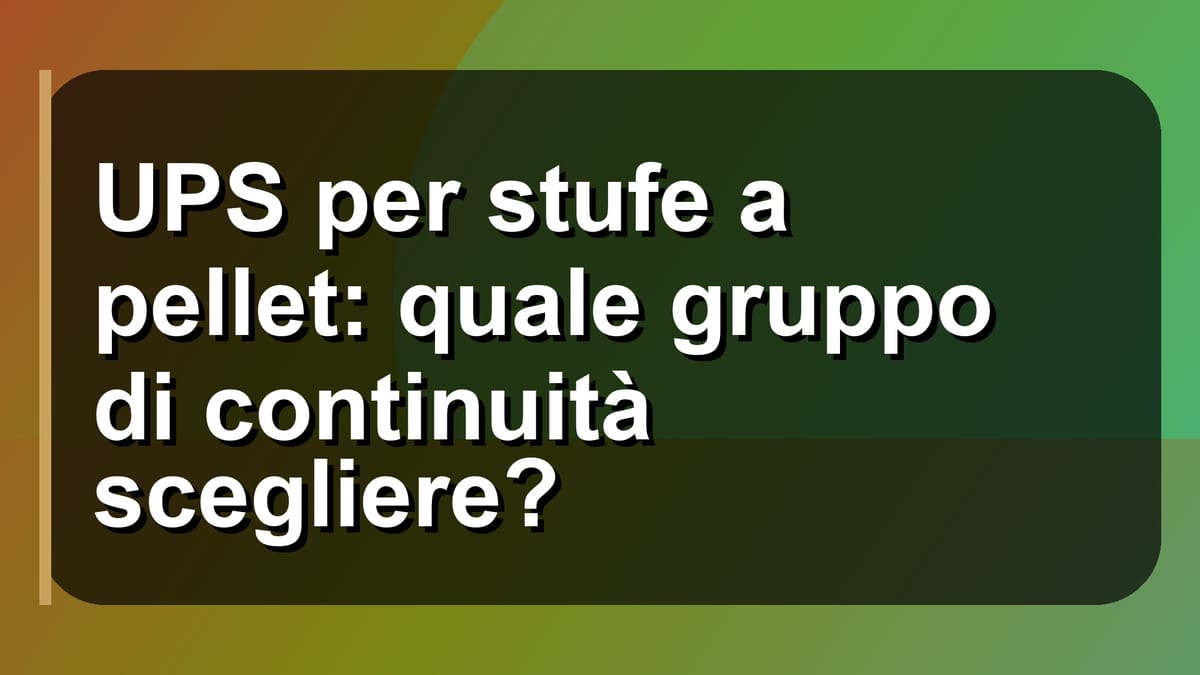 🔌 UPS per stufe a pellet: quale gruppo di continuità scegliere?