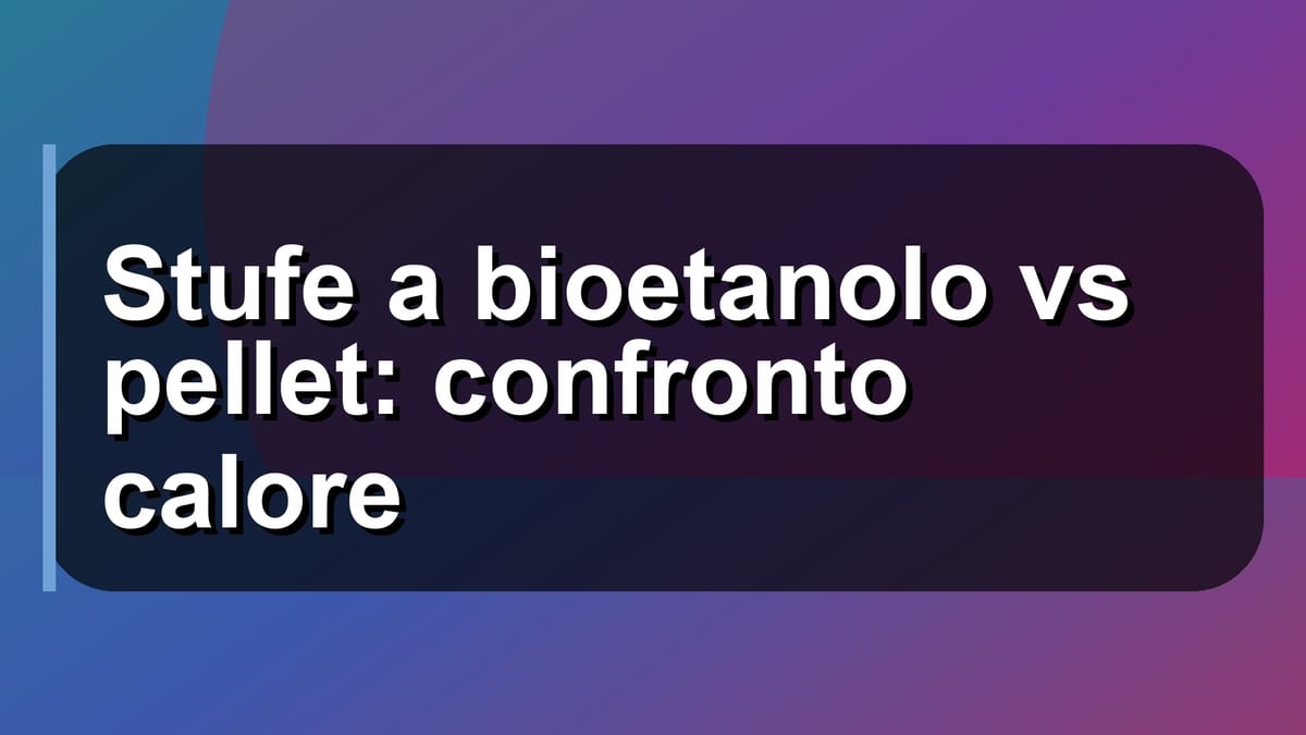 🔥 Stufe a bioetanolo vs pellet: confronto calore