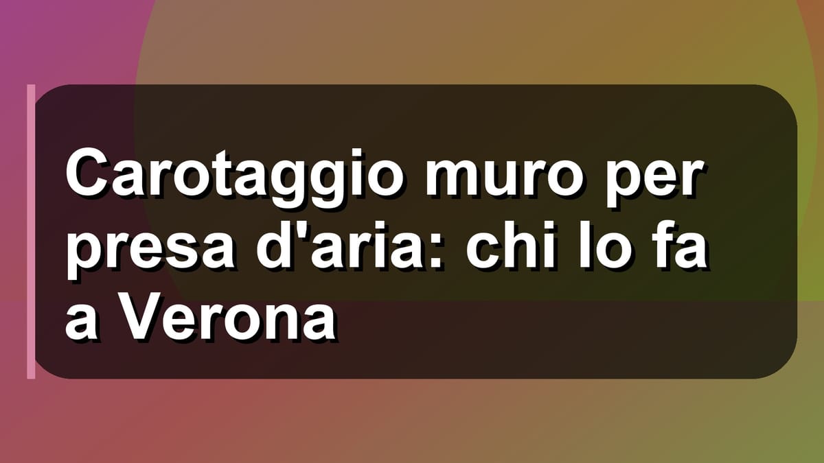 🛠️ Carotaggio muro per presa d'aria: chi lo fa a Verona