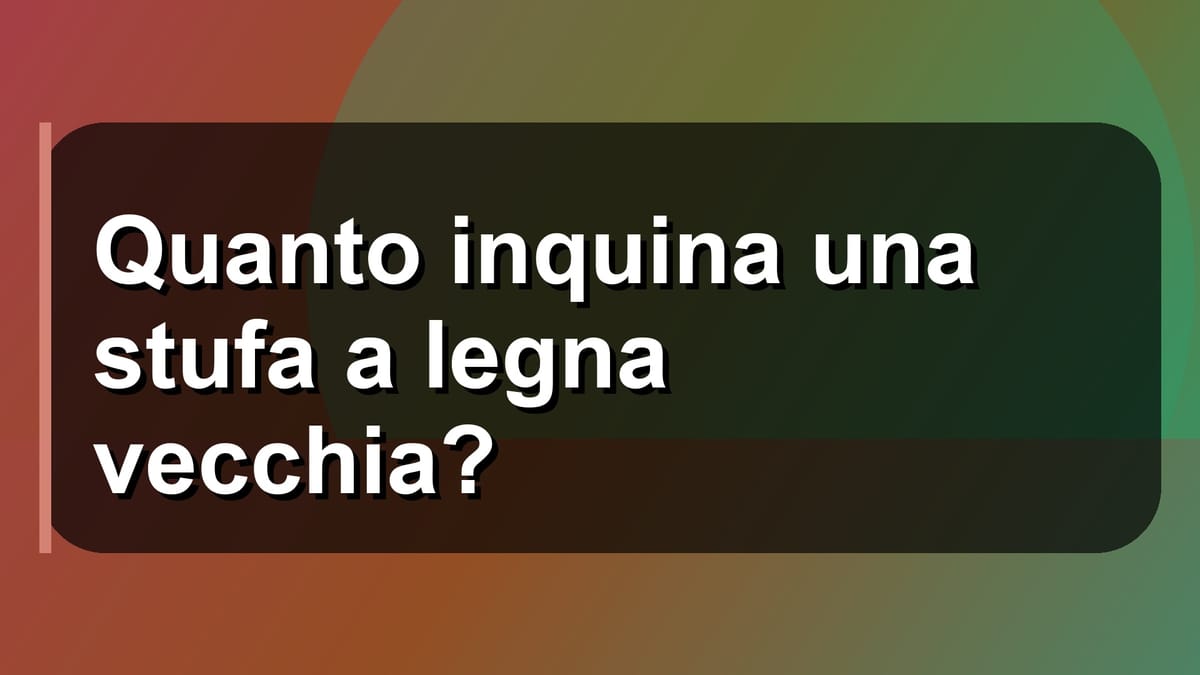 🔥 Quanto inquina una stufa a legna vecchia?
