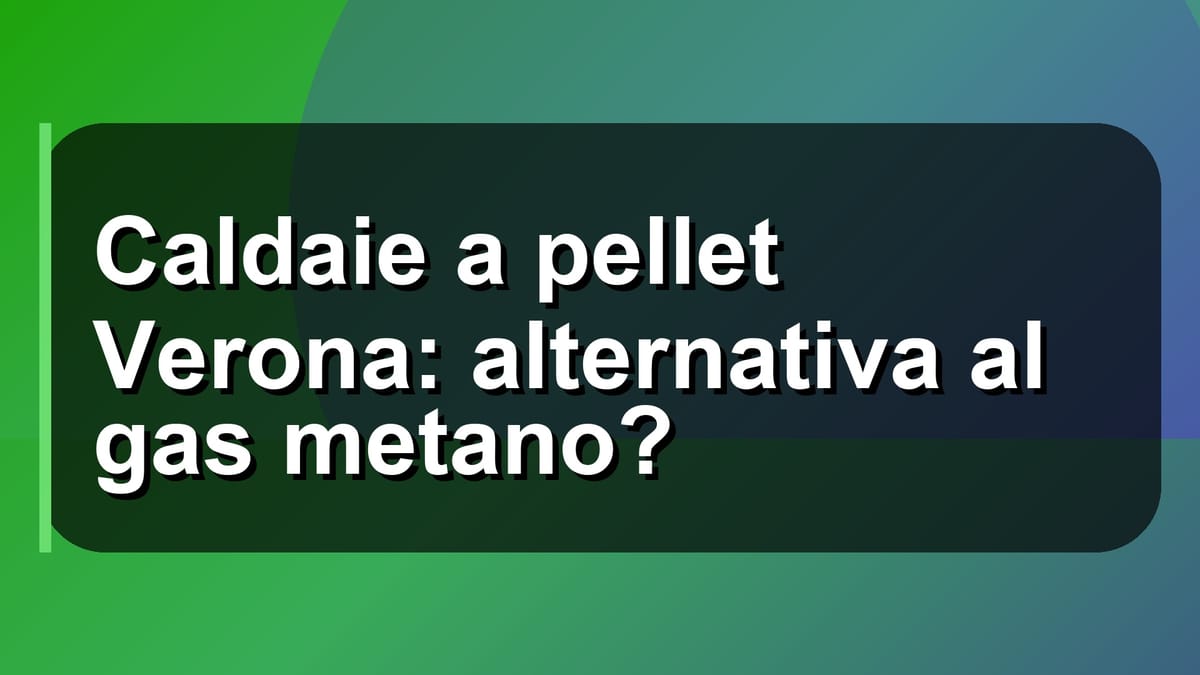 🔥 Caldaie a pellet Verona: alternativa al gas metano?