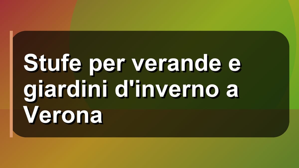 🔥 Stufe per verande e giardini d'inverno a Verona