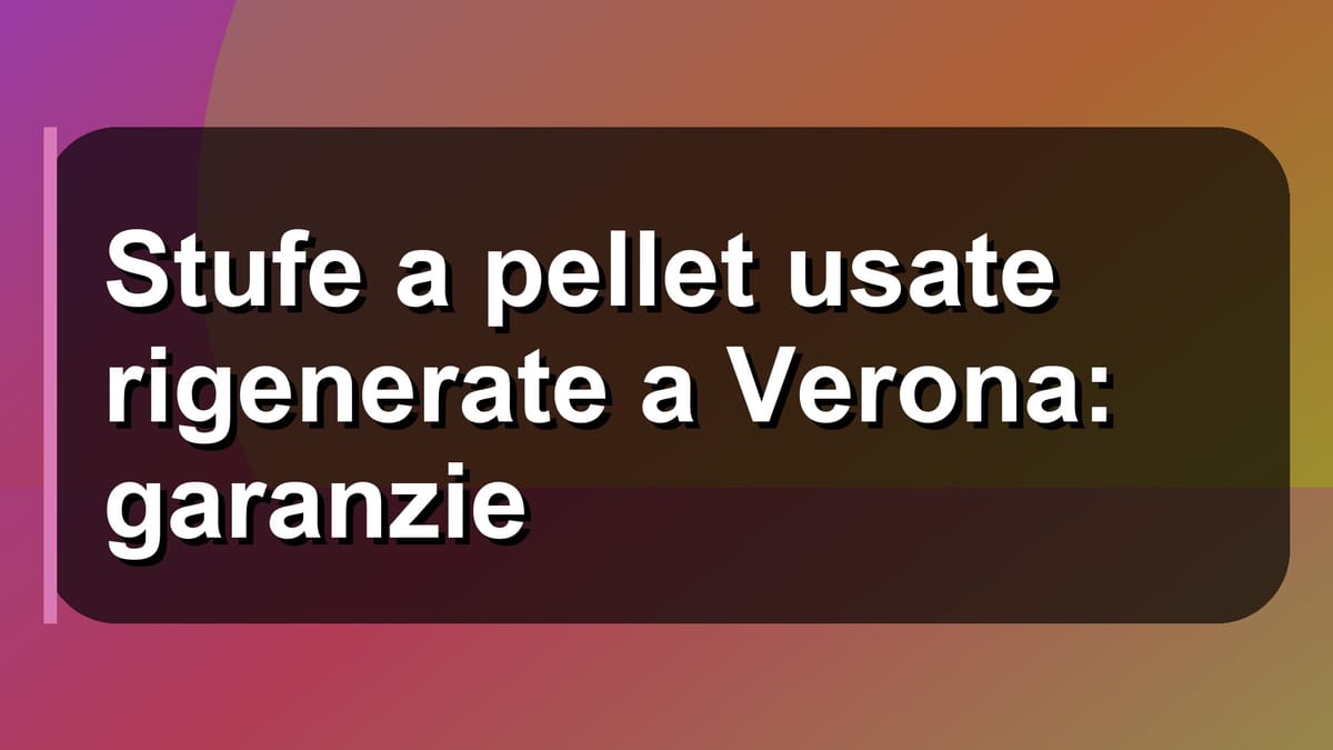 🔥 Stufe a pellet usate rigenerate a Verona: garanzie