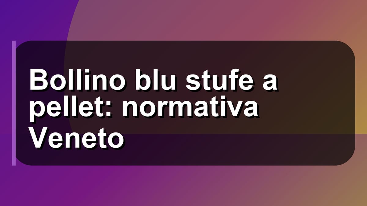🔥 Bollino blu stufe a pellet: normativa Veneto
