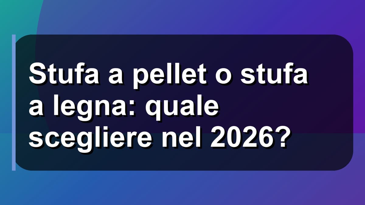 🔥 Stufa a pellet o stufa a legna: quale scegliere nel 2026?