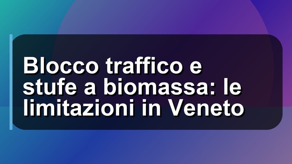 🚫 Blocco traffico e stufe a biomassa: le limitazioni in Veneto