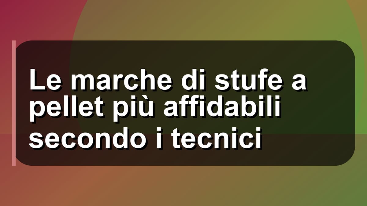 🔥 Le marche di stufe a pellet più affidabili secondo i tecnici