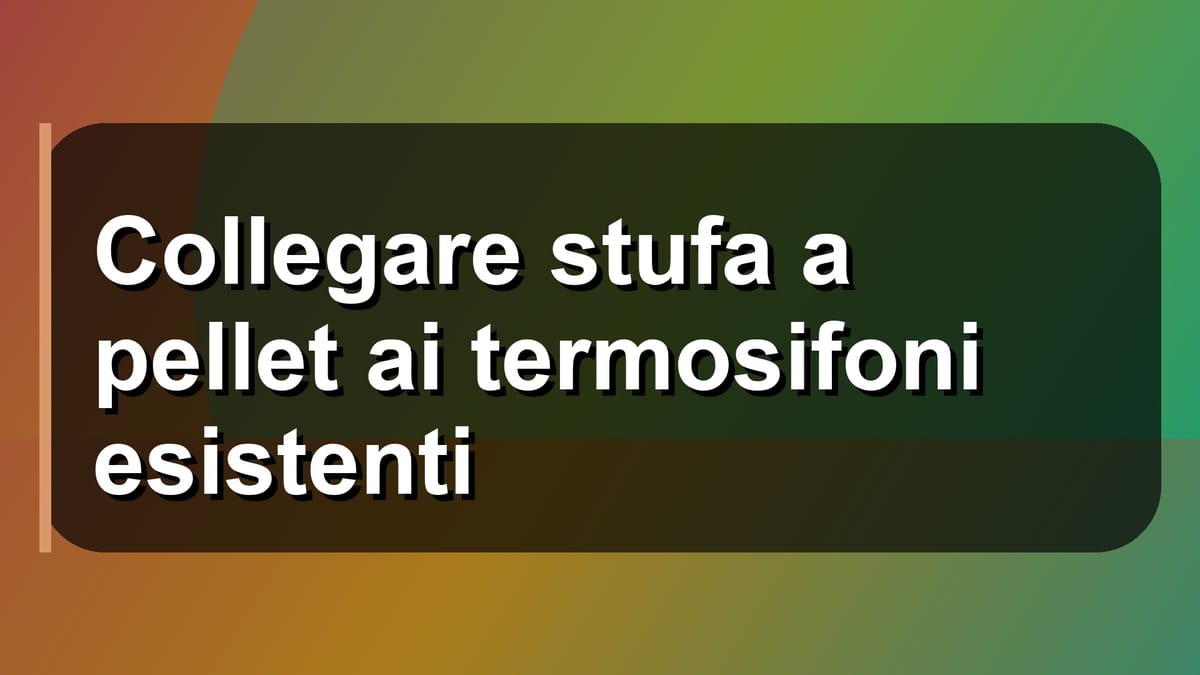 🔥 Collegare stufa a pellet ai termosifoni esistenti