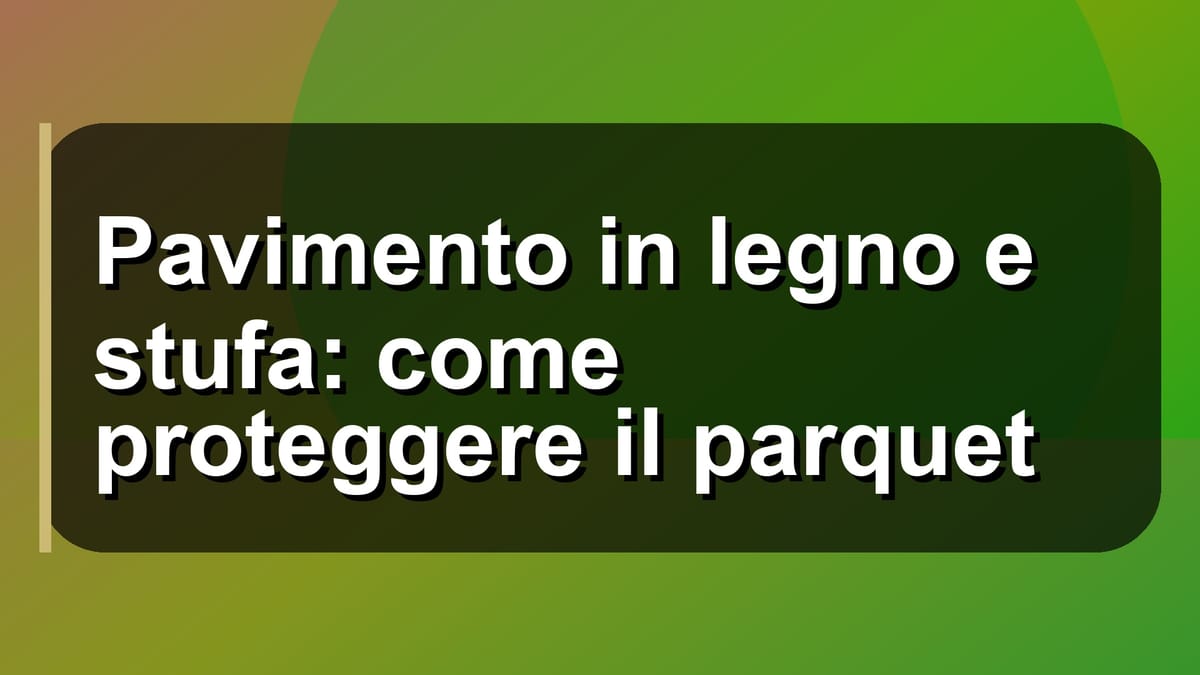 🔥 Pavimento in legno e stufa: come proteggere il parquet