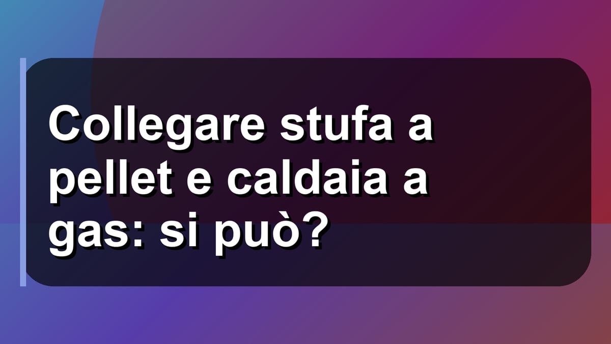 🔥 Collegare stufa a pellet e caldaia a gas: si può?