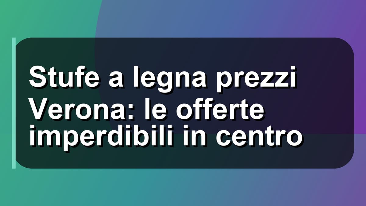 🔥 Stufe a legna prezzi Verona: le offerte imperdibili in centro