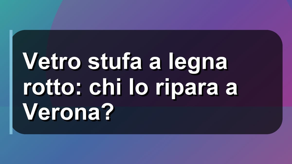 🔥 Vetro stufa a legna rotto: chi lo ripara a Verona?