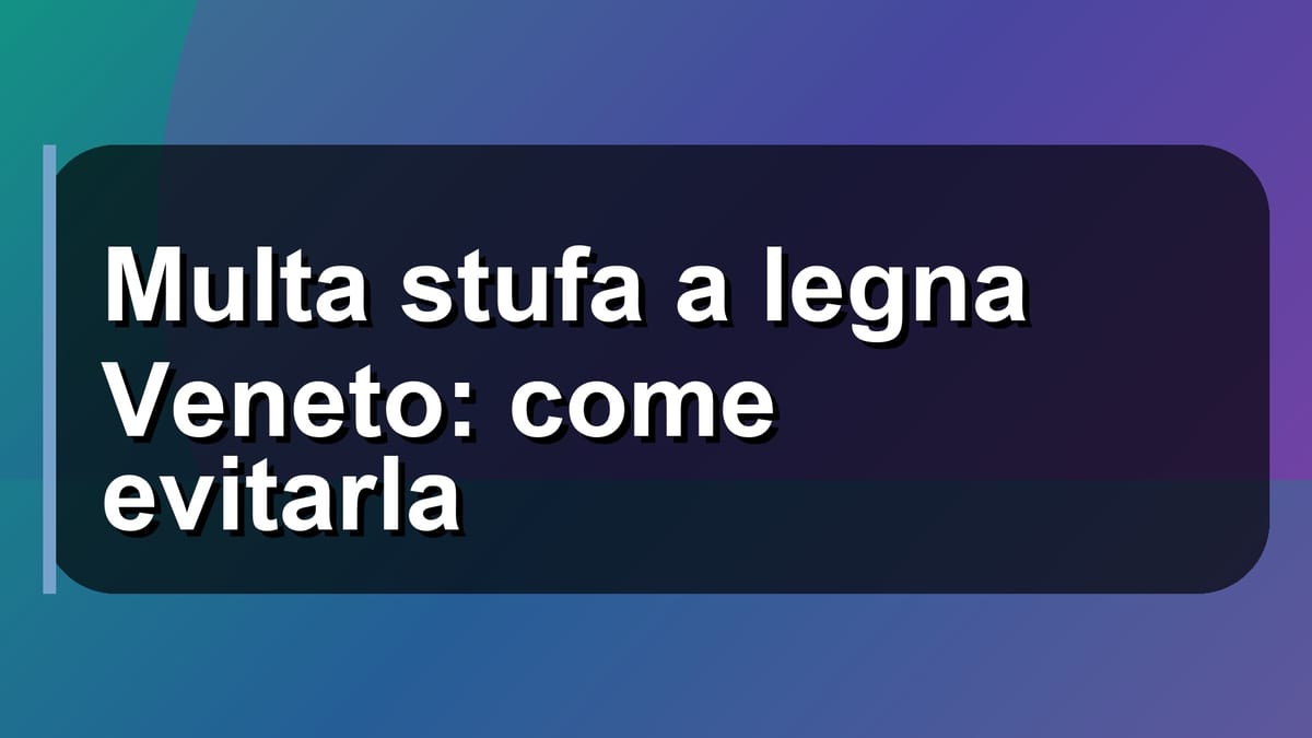 🔥 Multa stufa a legna Veneto: come evitarla