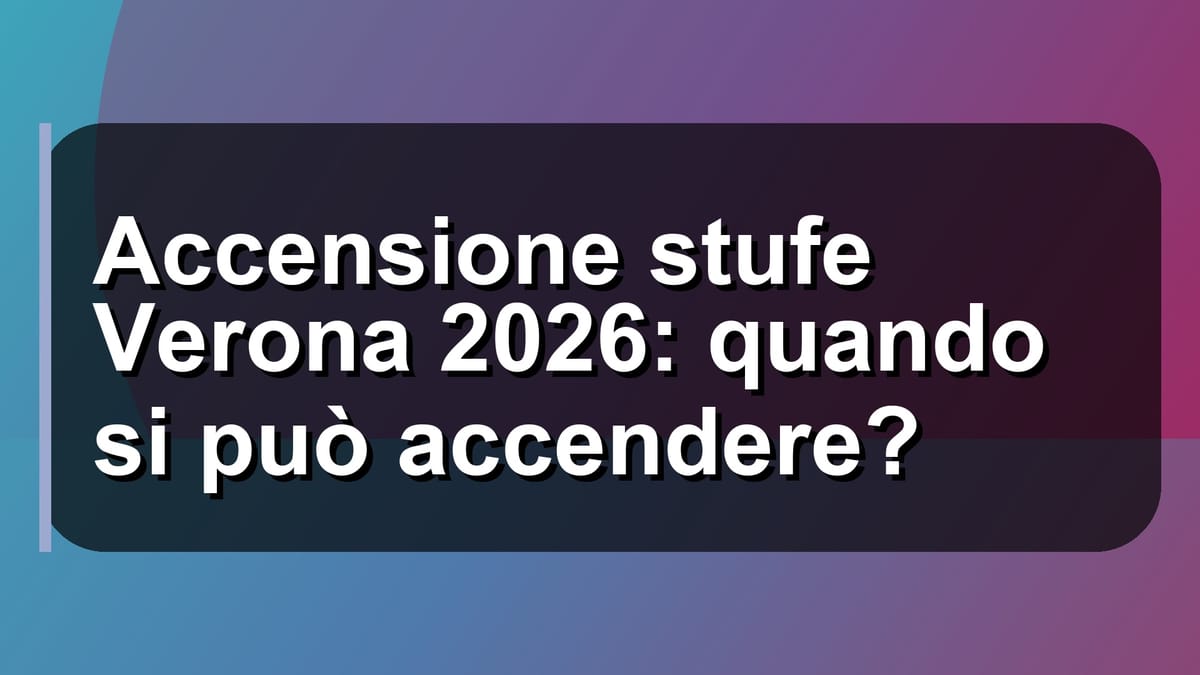 🔥 Accensione stufe Verona 2026: quando si può accendere?
