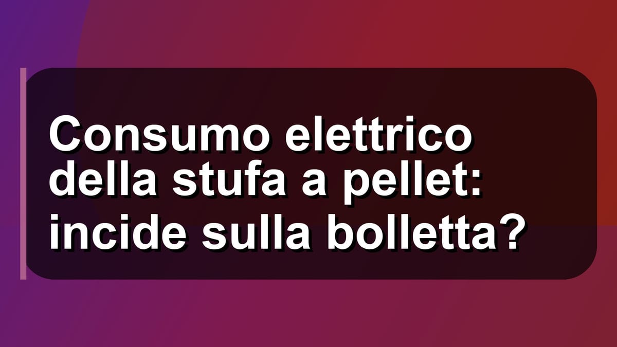 🔌 Consumo elettrico della stufa a pellet: incide sulla bolletta?
