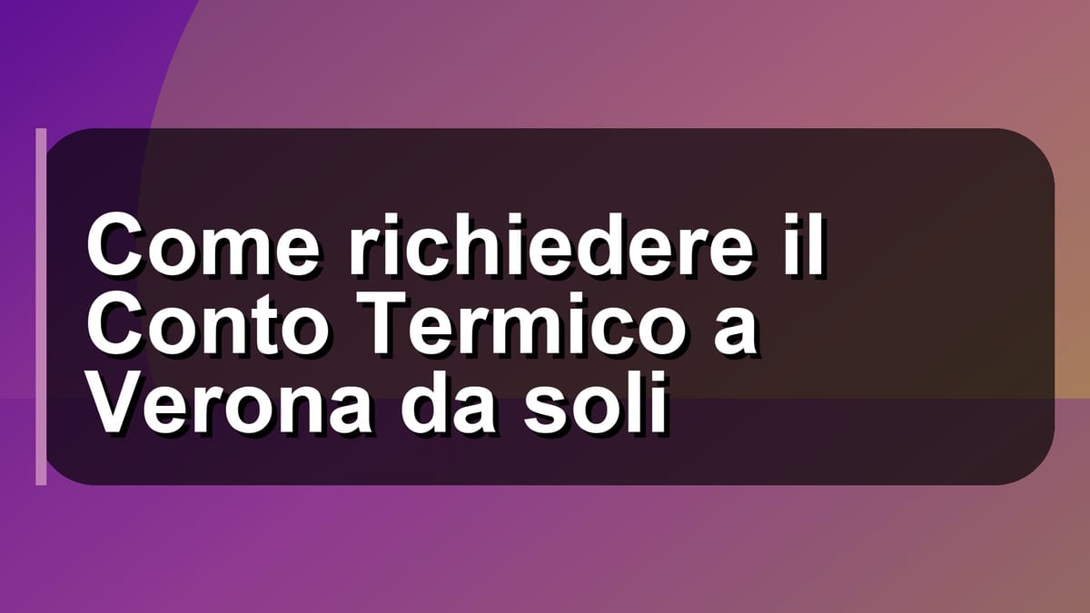 🔥 Come richiedere il Conto Termico a Verona da soli