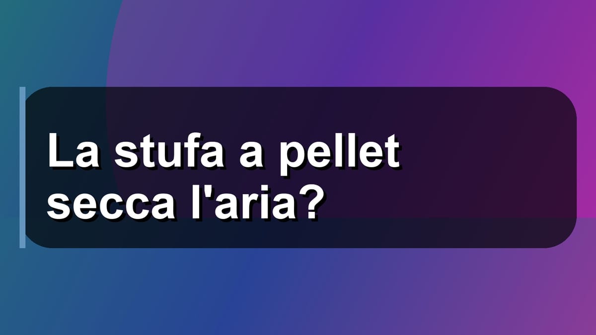 🔥 La stufa a pellet secca l'aria?