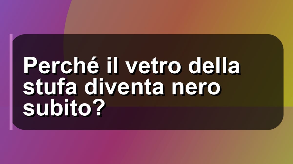 🔥 Perché il vetro della stufa diventa nero subito?