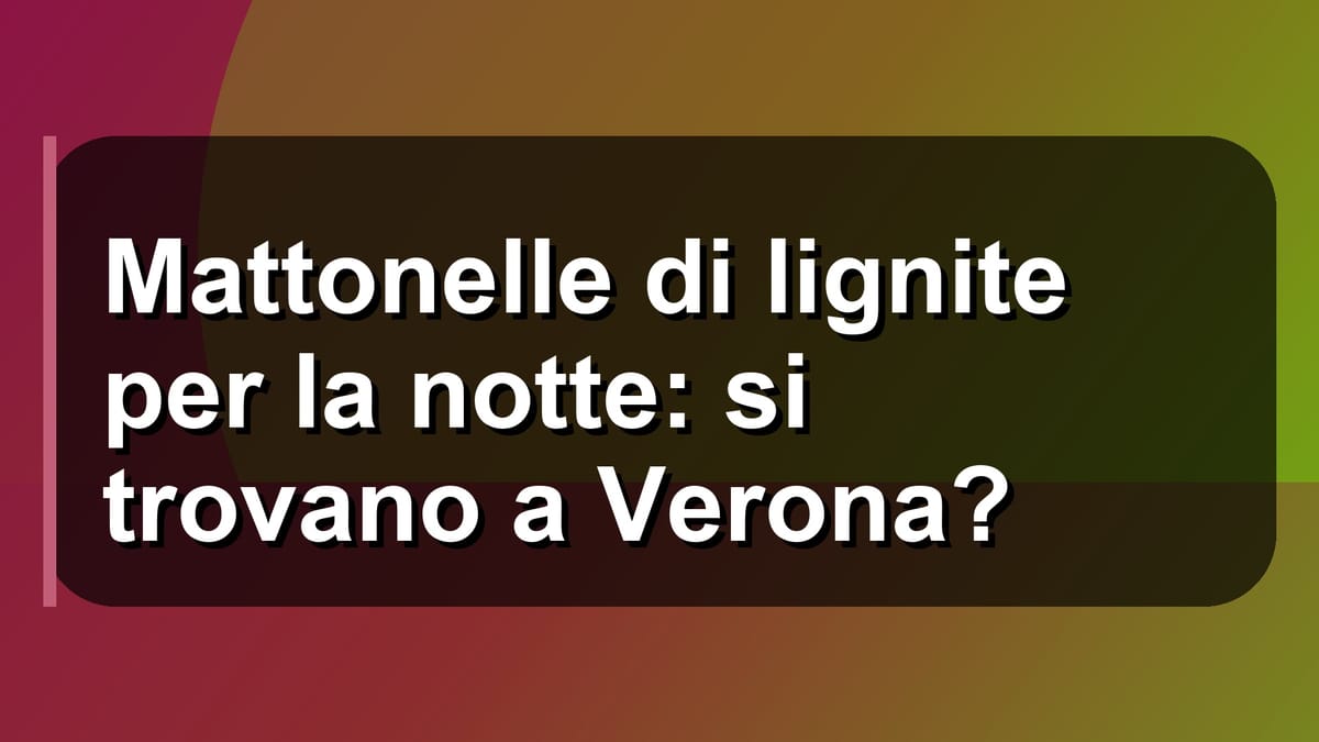 🧱 Mattonelle di lignite per la notte: si trovano a Verona?