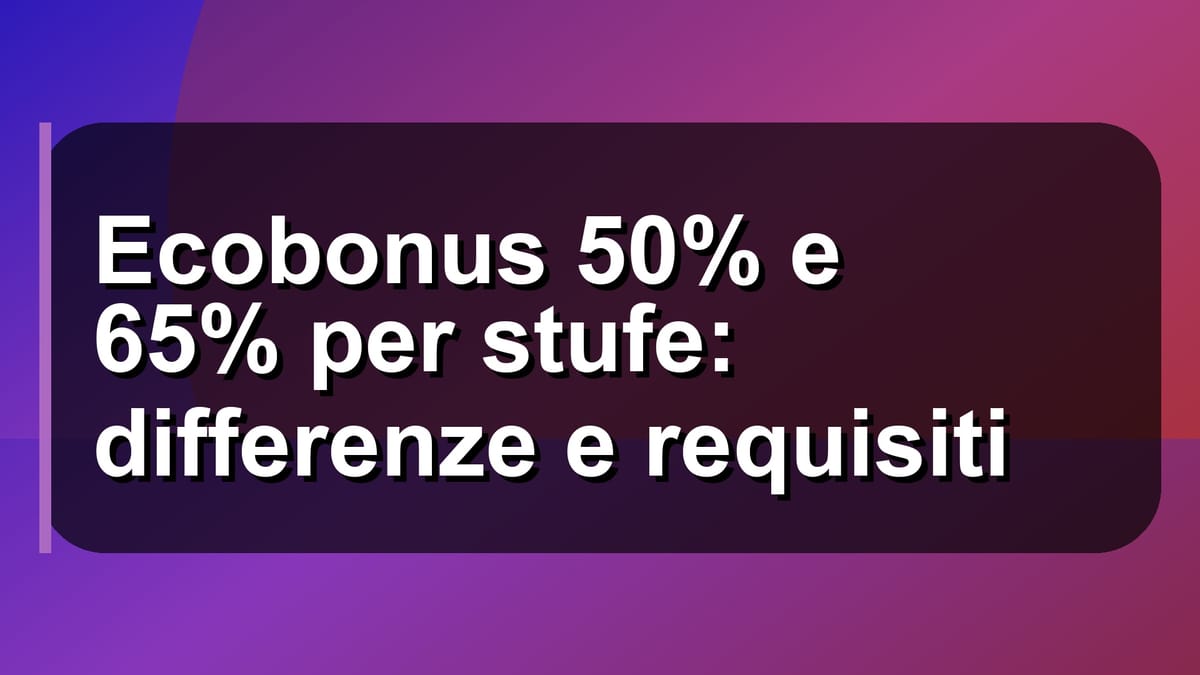 🔥 Ecobonus 50% e 65% per stufe: differenze e requisiti