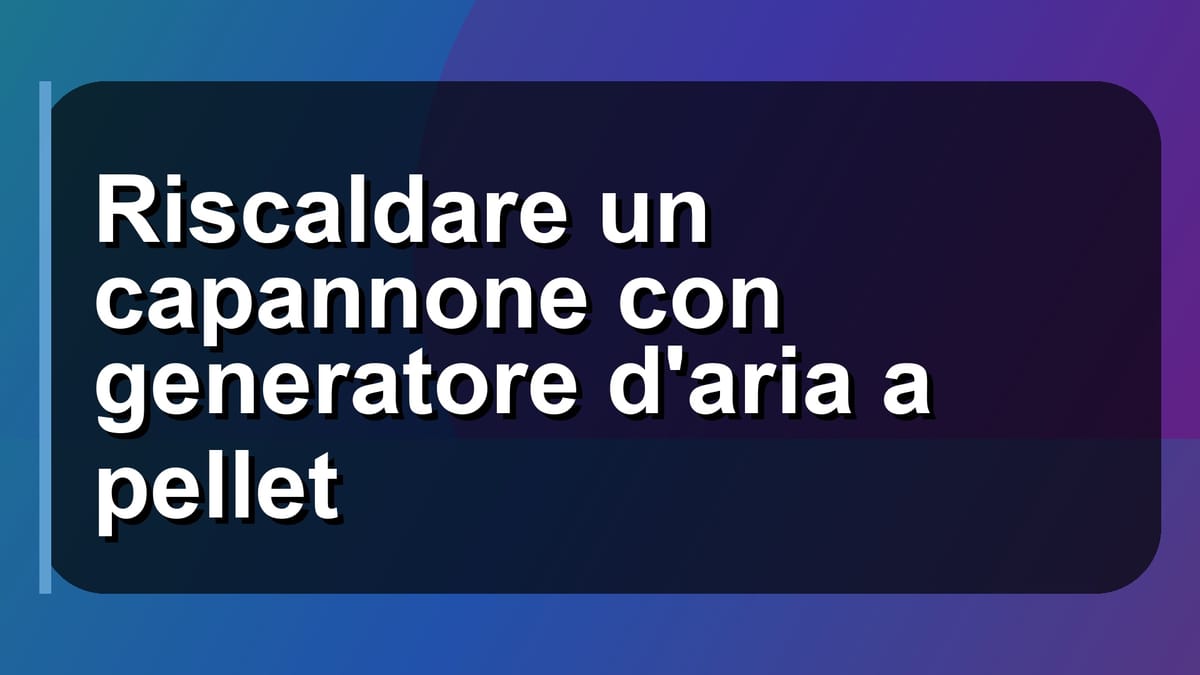 🔥 Riscaldare un capannone con generatore d'aria a pellet