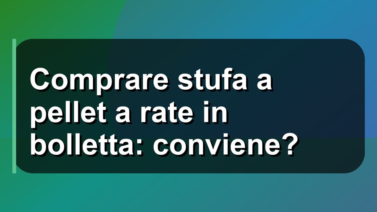 🔥 Comprare stufa a pellet a rate in bolletta: conviene?