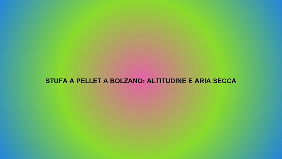 🔥 STUFA A PELLET A BOLZANO: ALTITUDINE E ARIA SECCA