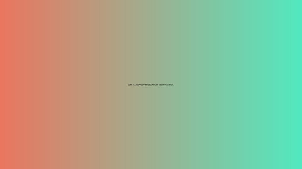 🔥 COME ALLUNGARE LA VITA DELLA STUFA: DIECI RITUALI FACILI