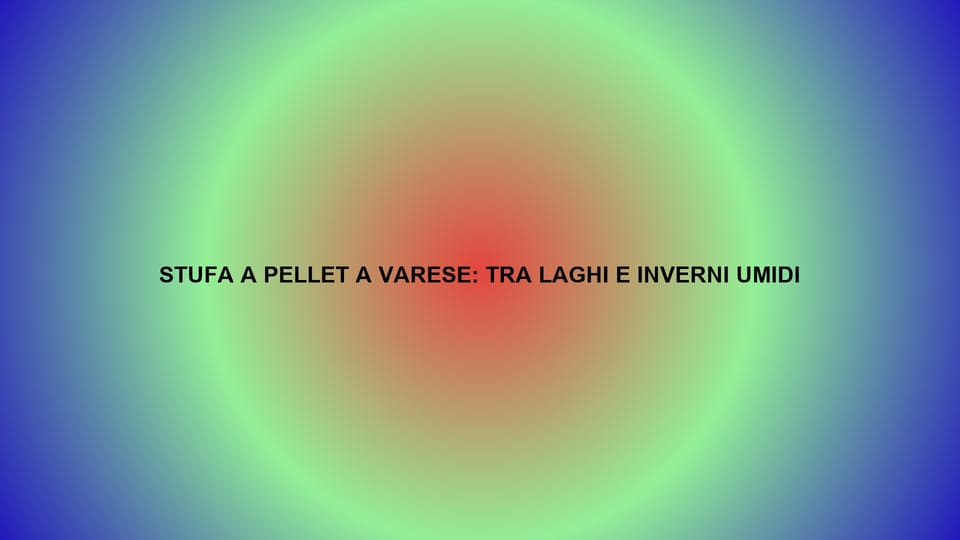 🔥 STUFA A PELLET A VARESE: TRA LAGHI E INVERNI UMIDI