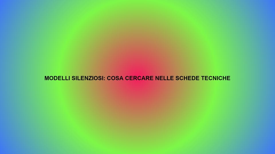 🔇 MODELLI SILENZIOSI: COSA CERCARE NELLE SCHEDE TECNICHE