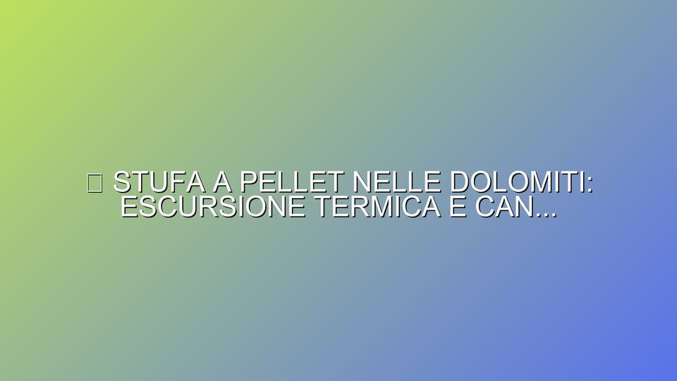 🔥 STUFA A PELLET NELLE DOLOMITI: ESCURSIONE TERMICA E CANNE ISOLATE