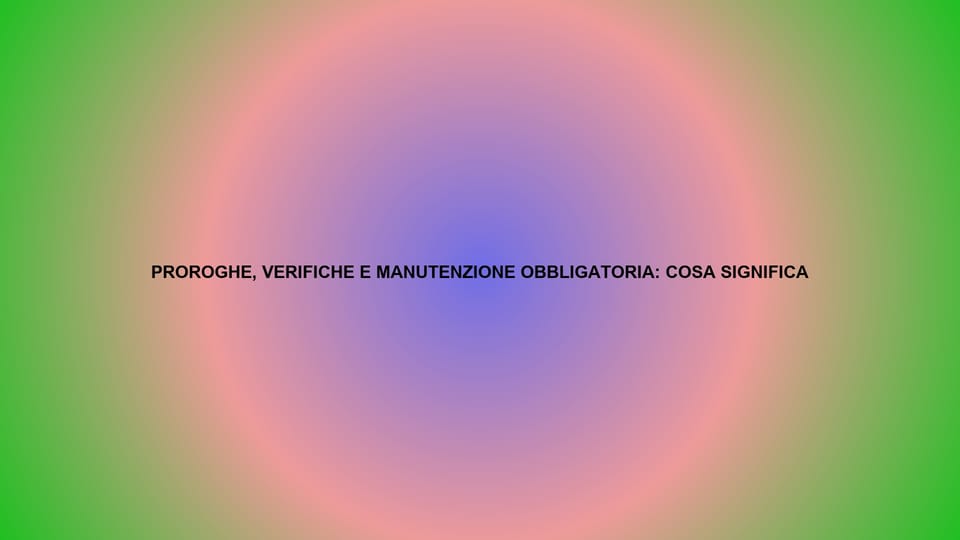 🔥 PROROGHE, VERIFICHE E MANUTENZIONE OBBLIGATORIA: COSA SIGNIFICA