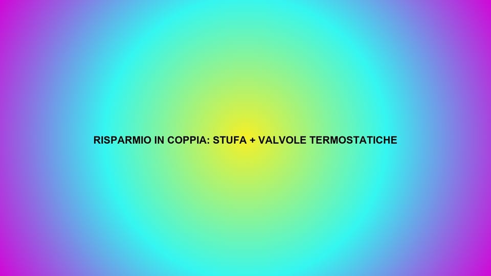 🔥 RISPARMIO IN COPPIA: STUFA + VALVOLE TERMOSTATICHE