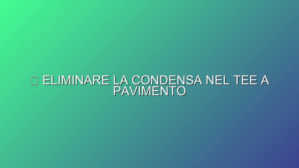 🔥 ELIMINARE LA CONDENSA NEL TEE A PAVIMENTO