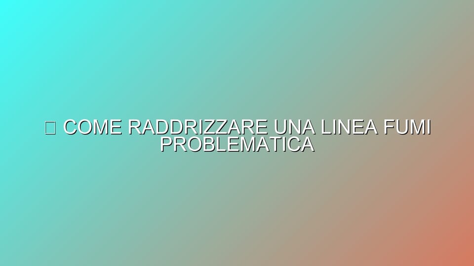 🔥 COME RADDRIZZARE UNA LINEA FUMI PROBLEMATICA