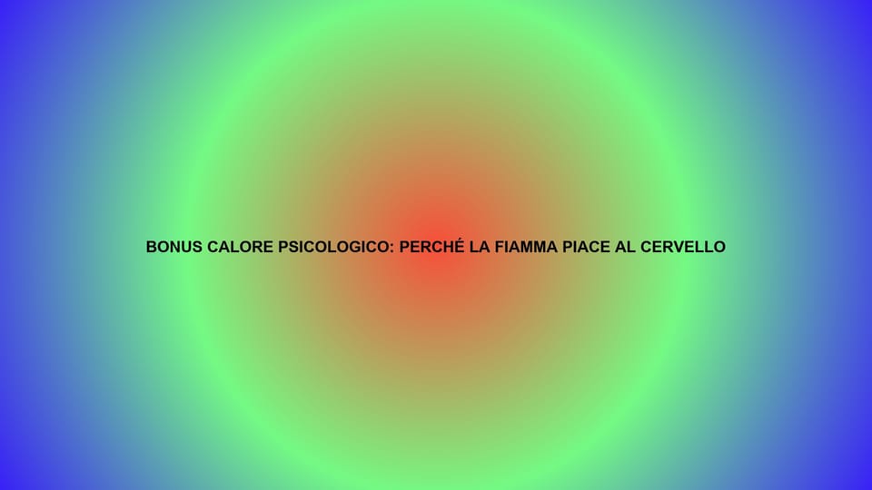 🔥 BONUS CALORE PSICOLOGICO: PERCHÉ LA FIAMMA PIACE AL CERVELLO