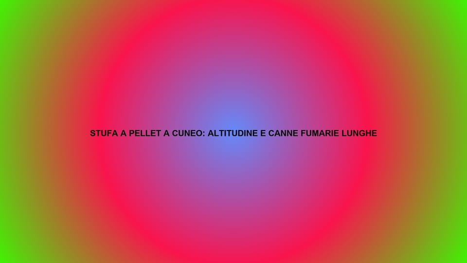 🔥 STUFA A PELLET A CUNEO: ALTITUDINE E CANNE FUMARIE LUNGHE