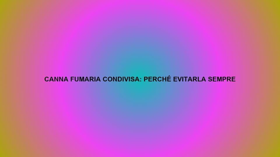 🔥 CANNA FUMARIA CONDIVISA: PERCHÉ EVITARLA SEMPRE