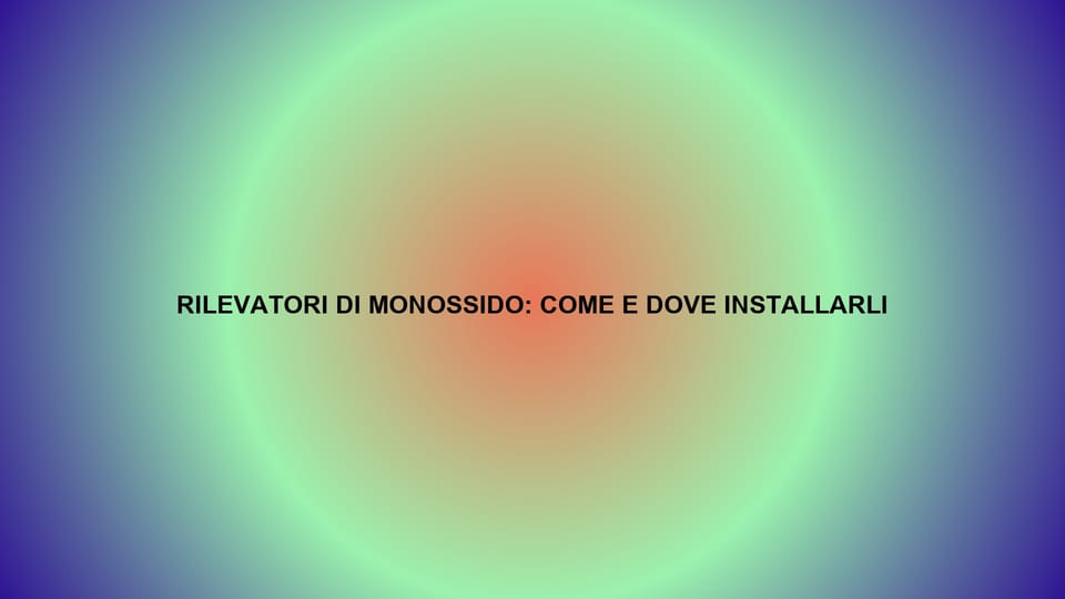🔥 RILEVATORI DI MONOSSIDO: COME E DOVE INSTALLARLI
