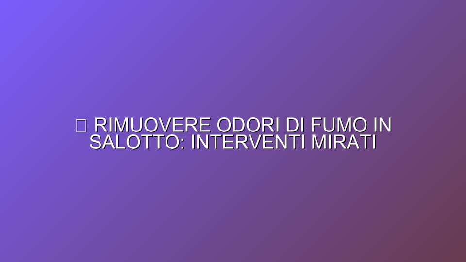 🔥 RIMUOVERE ODORI DI FUMO IN SALOTTO: INTERVENTI MIRATI