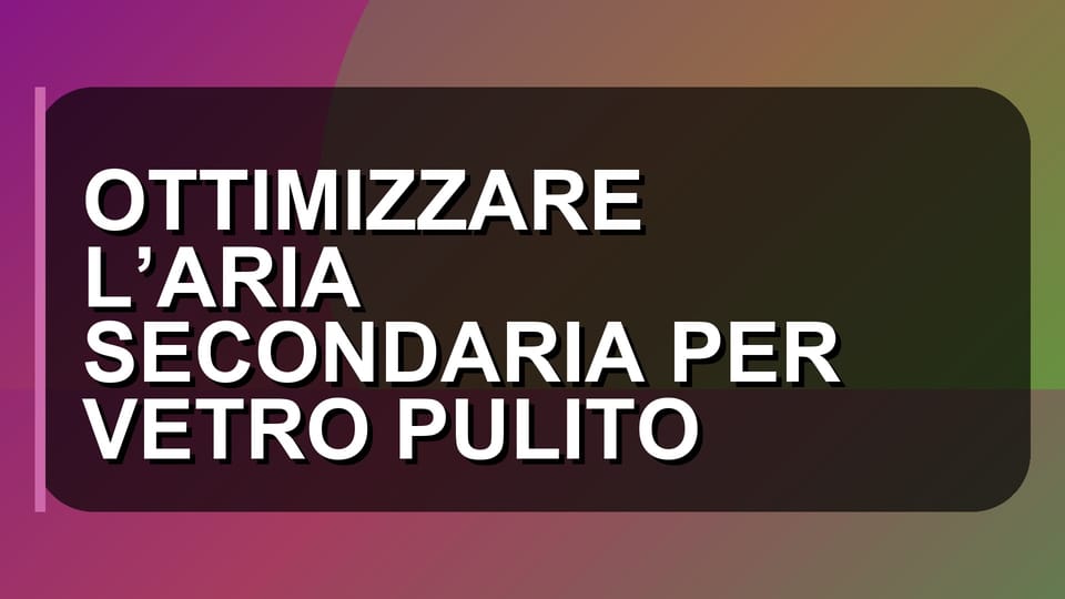 🔥 OTTIMIZZARE L’ARIA SECONDARIA PER VETRO PULITO
