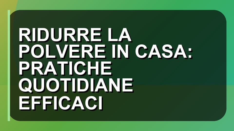 🧹 RIDURRE LA POLVERE IN CASA: PRATICHE QUOTIDIANE EFFICACI